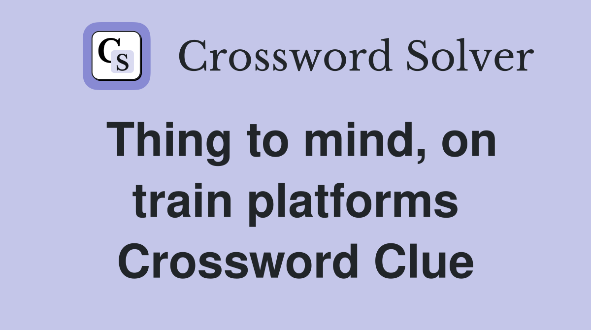 Thing to mind, on train platforms Crossword Clue