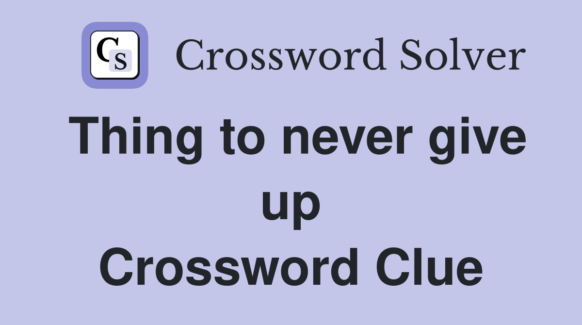 Thing to never give up Crossword Clue