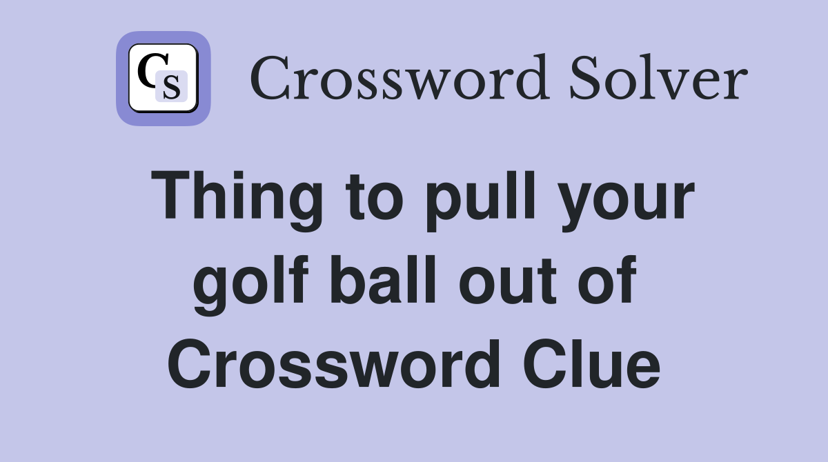 Thing to pull your golf ball out of Crossword Clue