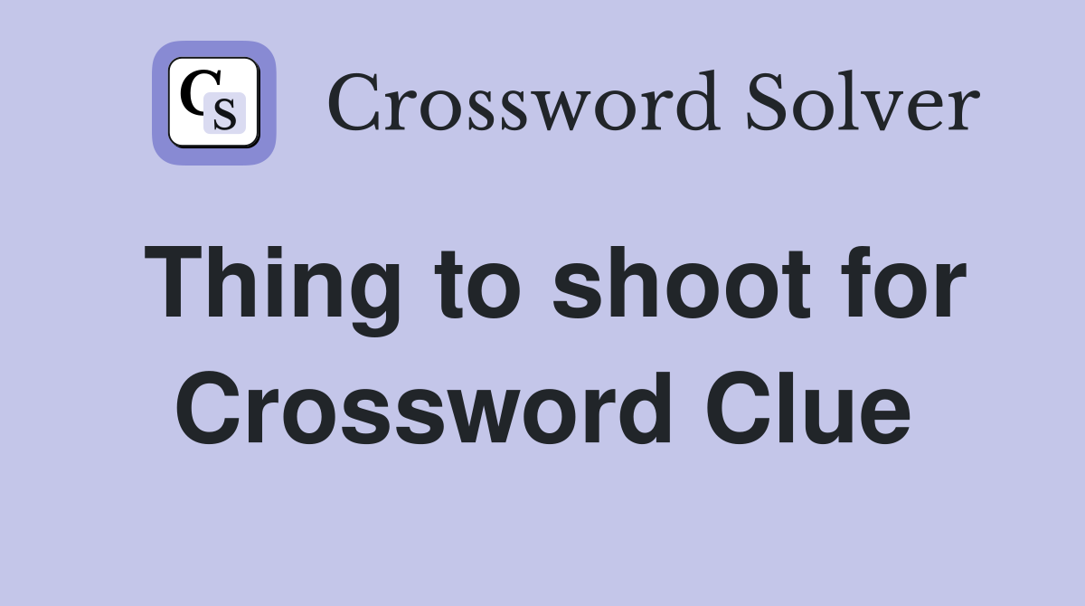 Thing to shoot for Crossword Clue