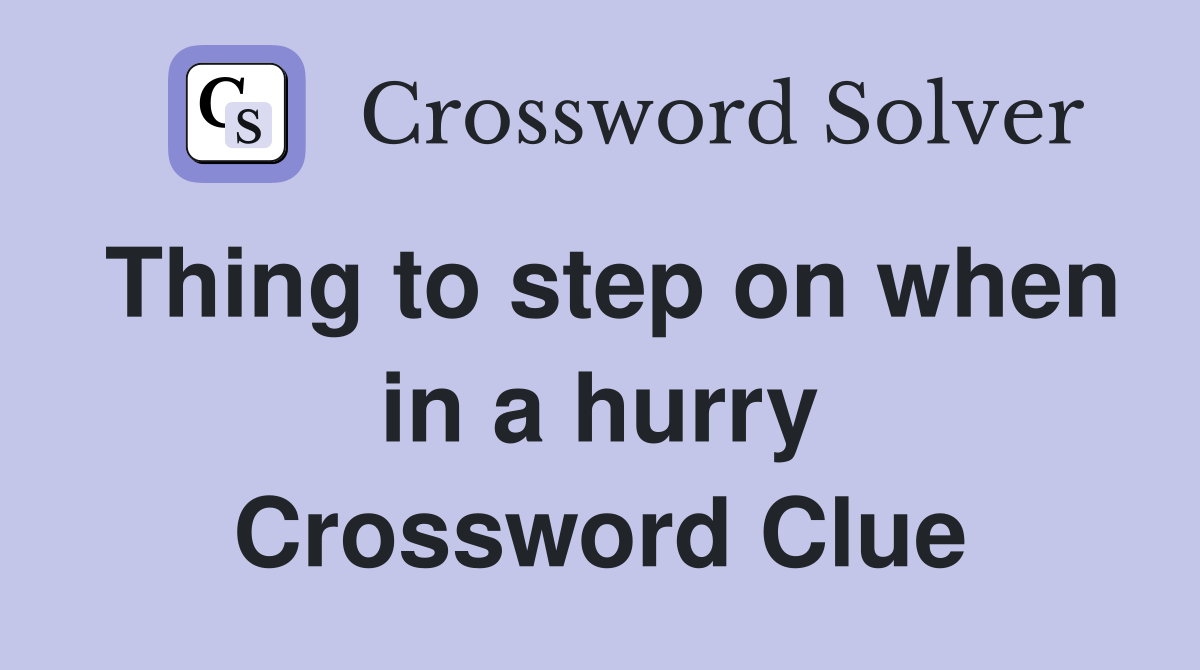 Thing to step on when in a hurry Crossword Clue