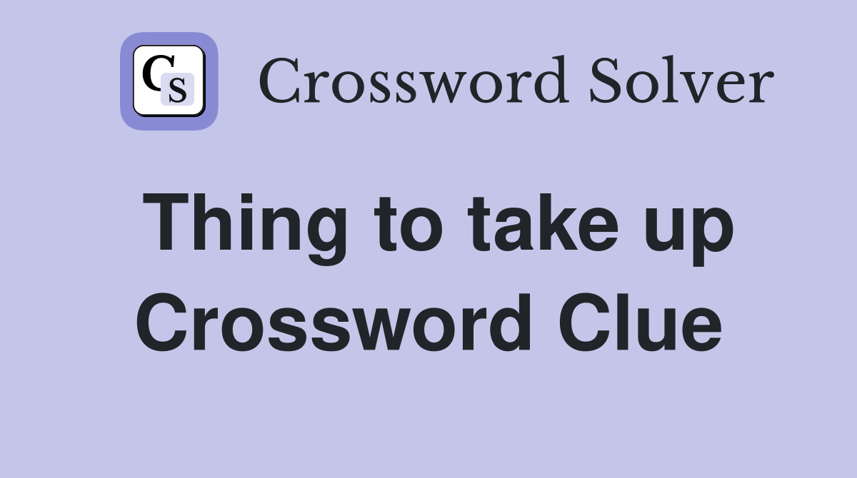 Thing to take up Crossword Clue