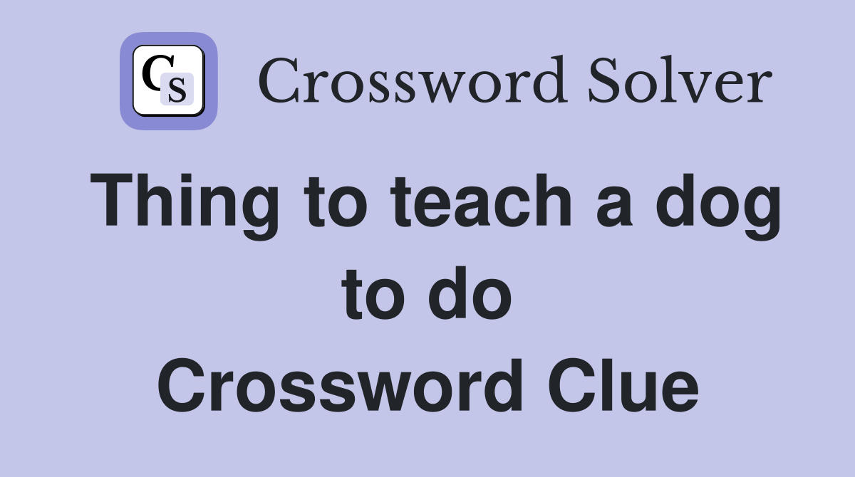 Thing to teach a dog to do Crossword Clue
