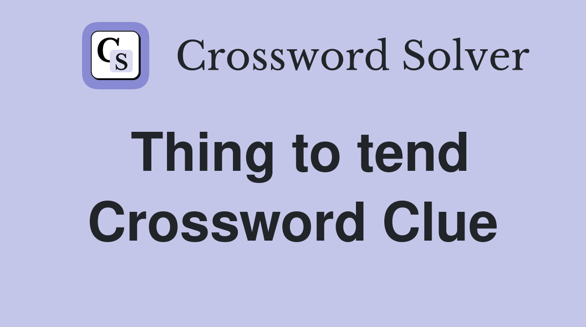 Thing to tend Crossword Clue