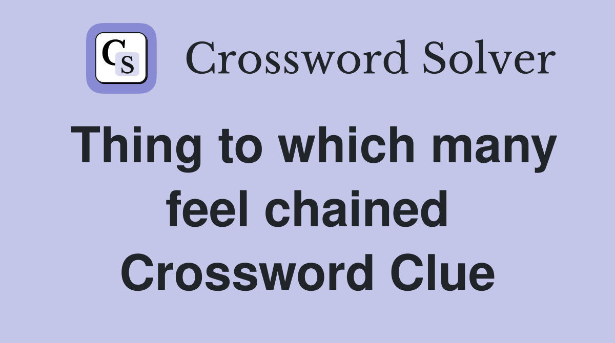 Thing to which many feel chained Crossword Clue
