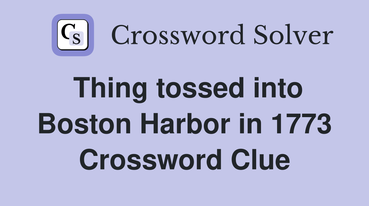 Thing tossed into Boston Harbor in 1773 Crossword Clue