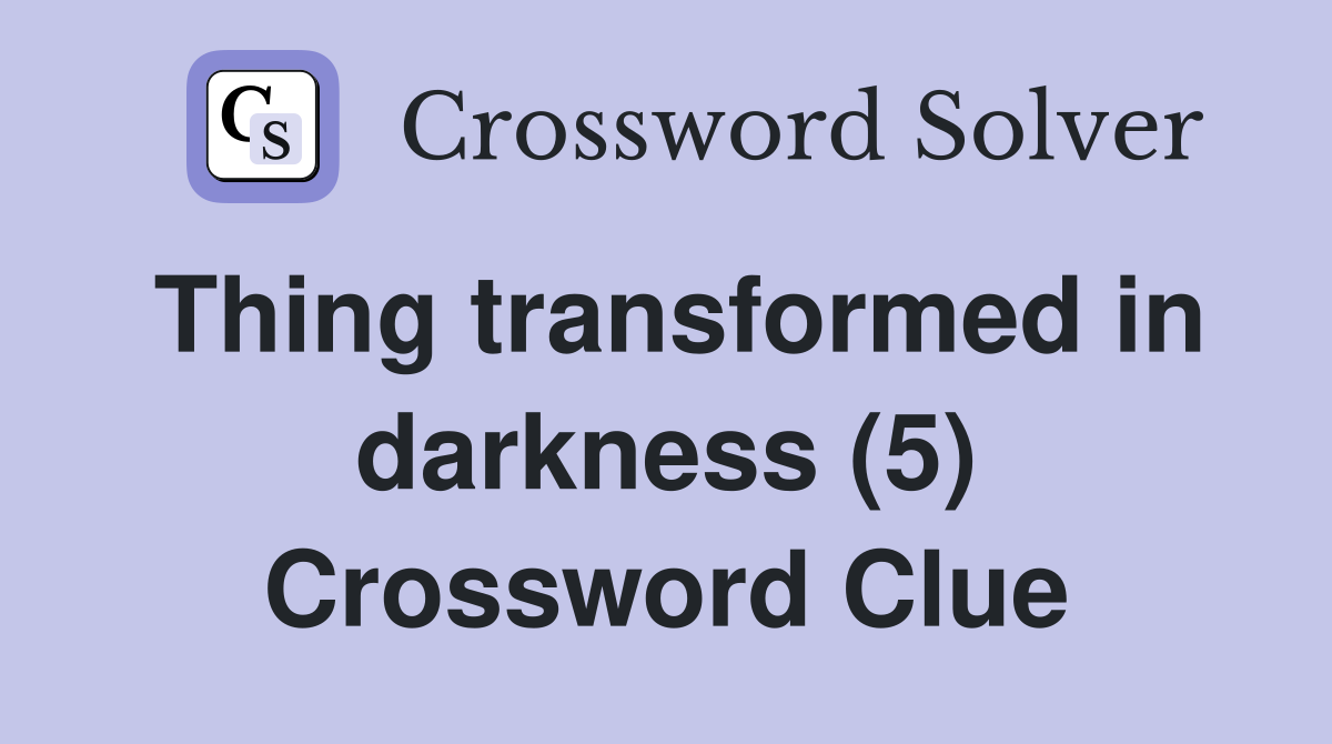 Thing transformed in darkness (5) Crossword Clue