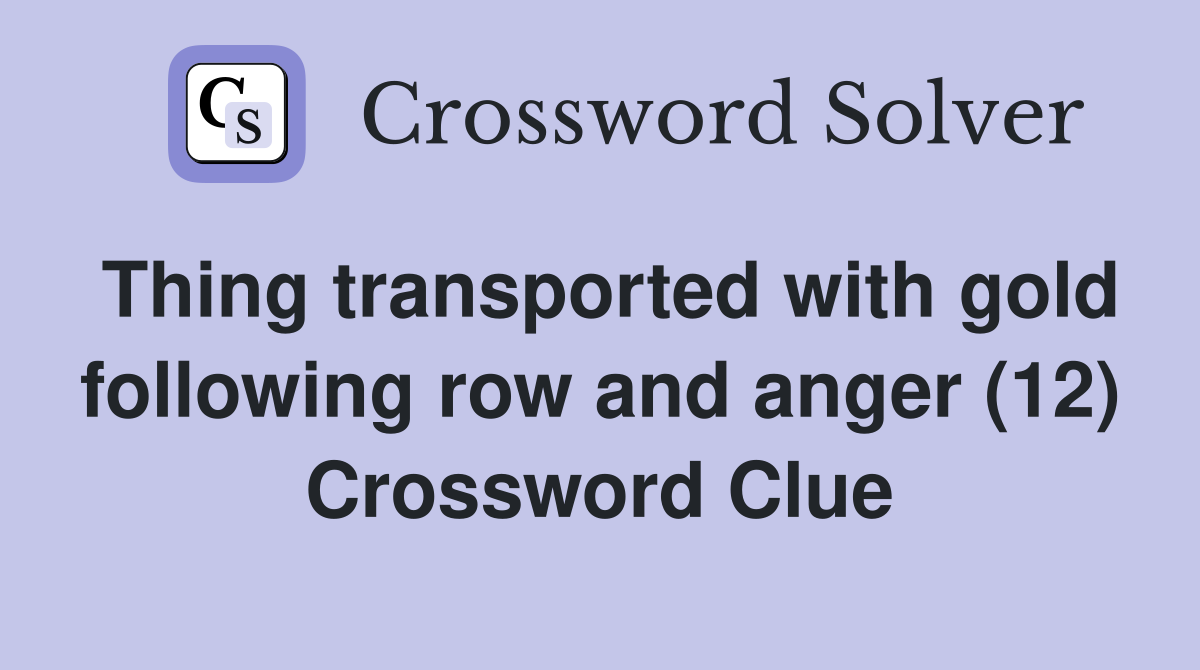 Thing transported with gold following row and anger (12) Crossword Clue