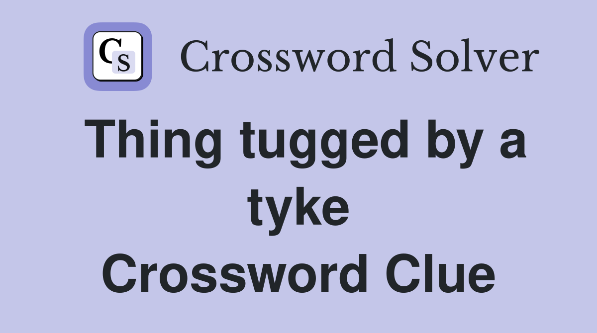 Thing tugged by a tyke Crossword Clue