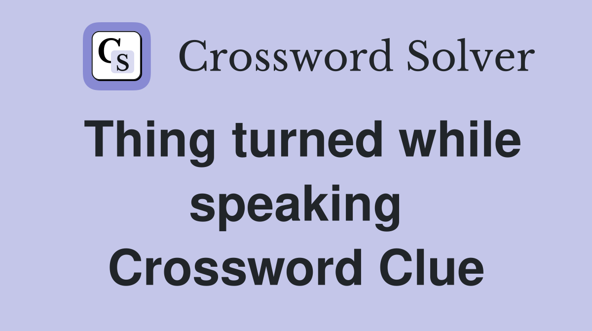 Thing turned while speaking Crossword Clue