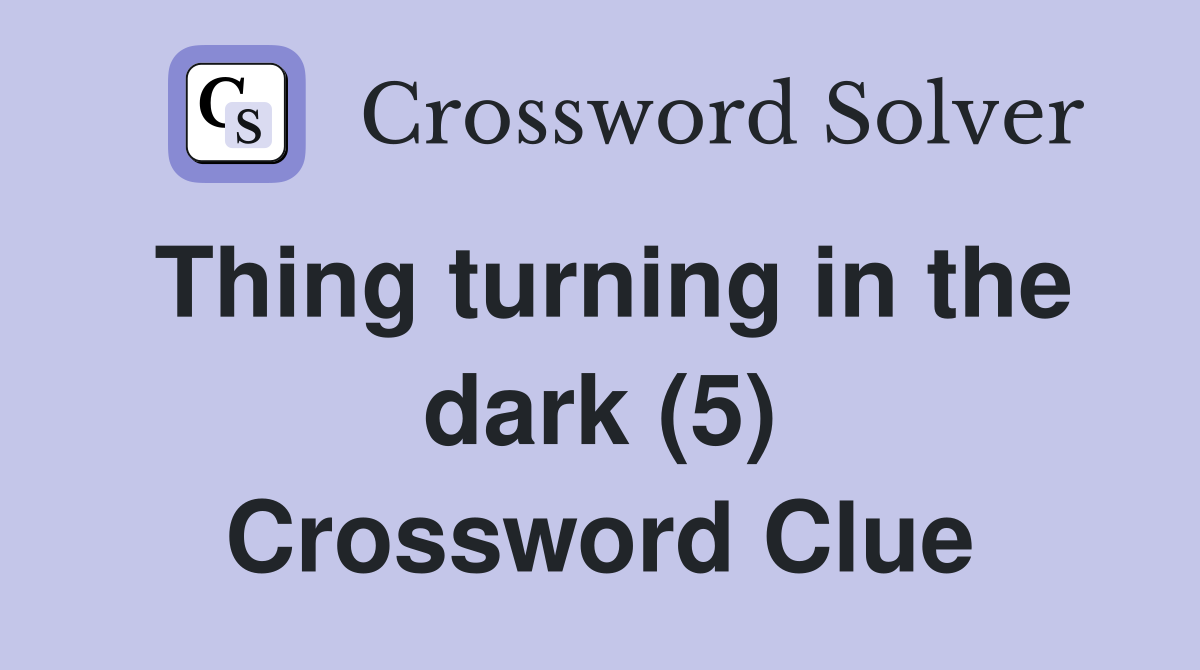 Thing turning in the dark (5) Crossword Clue