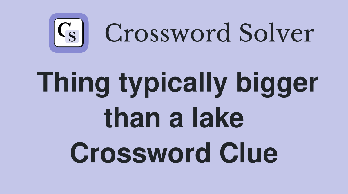 Thing typically bigger than a lake Crossword Clue