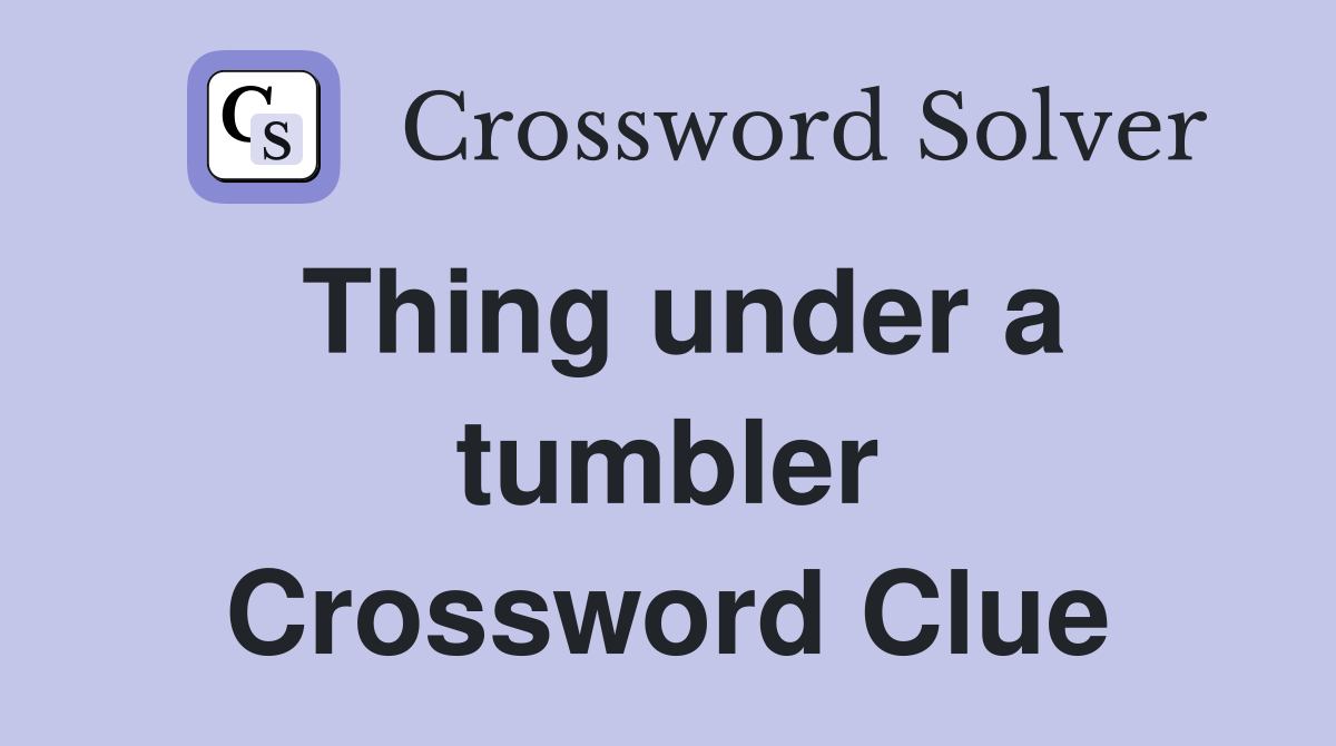 Thing under a tumbler Crossword Clue