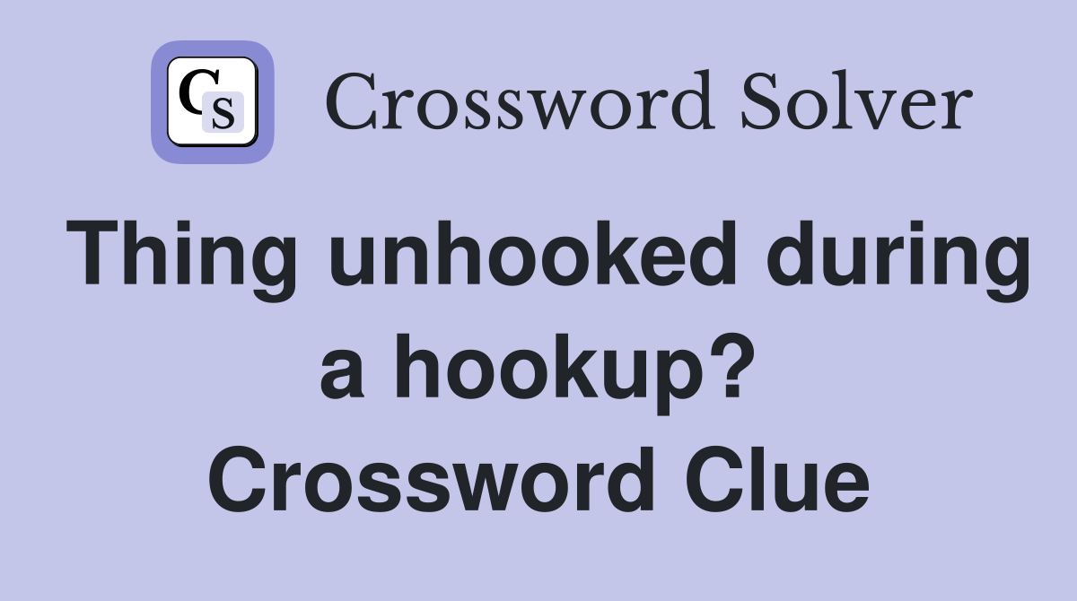 Thing unhooked during a hookup? Crossword Clue