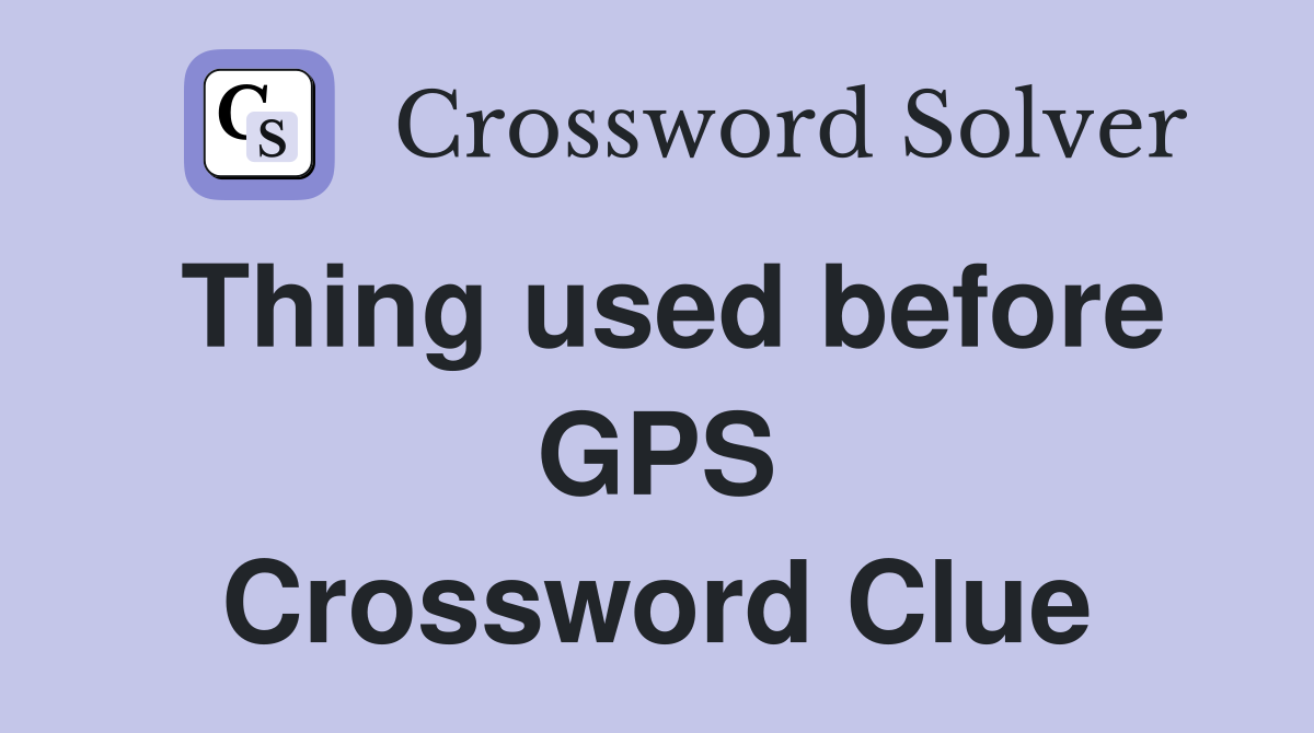 Thing used before GPS Crossword Clue