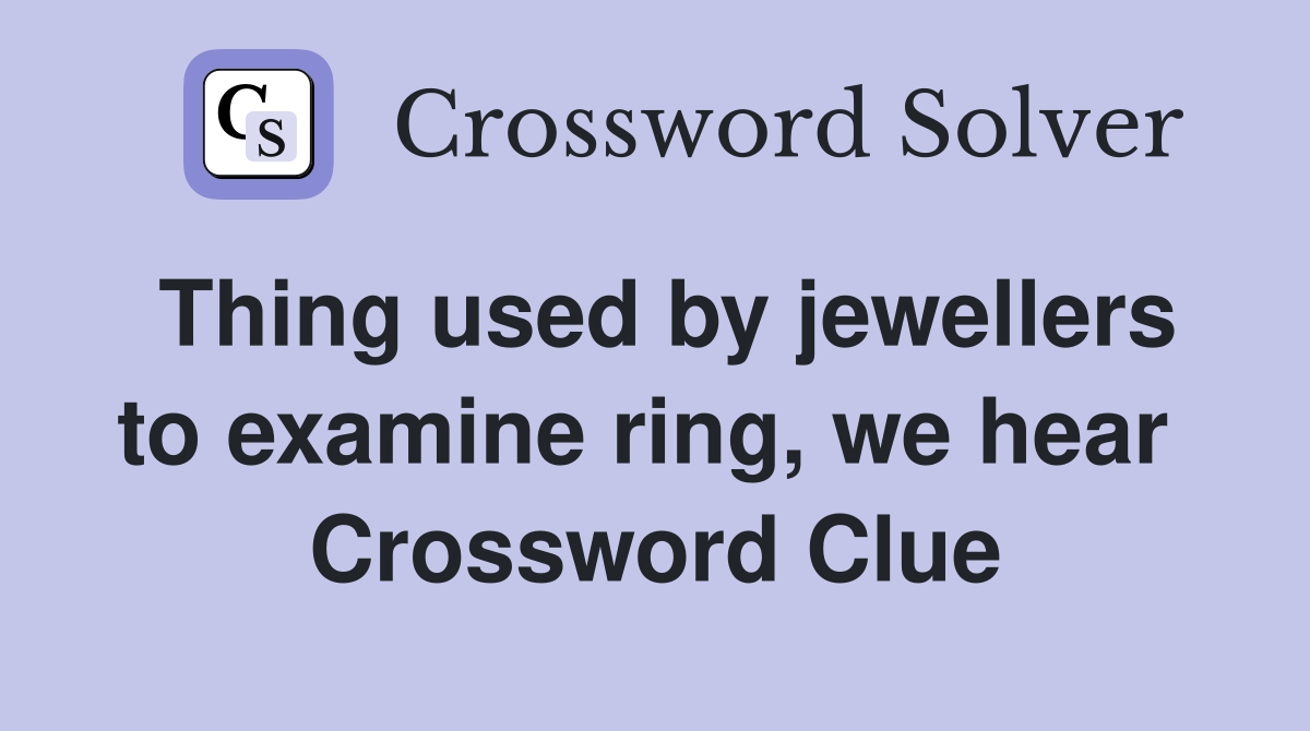 Thing used by jewellers to examine ring, we hear  Crossword Clue