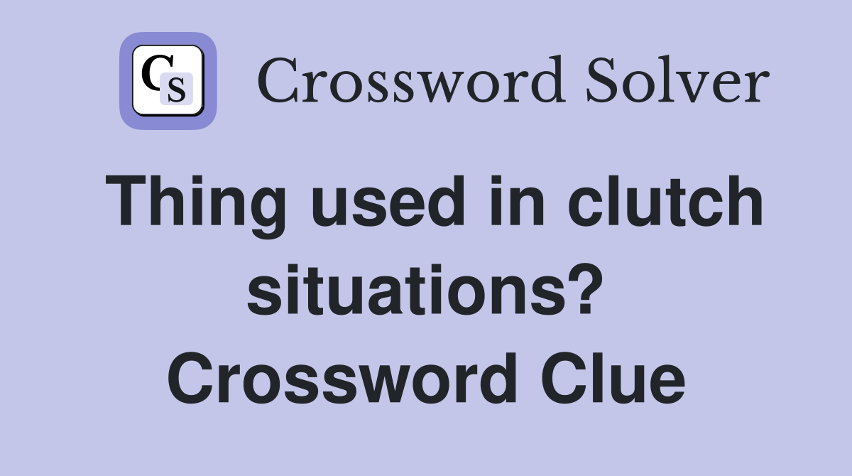 Thing used in clutch situations? Crossword Clue