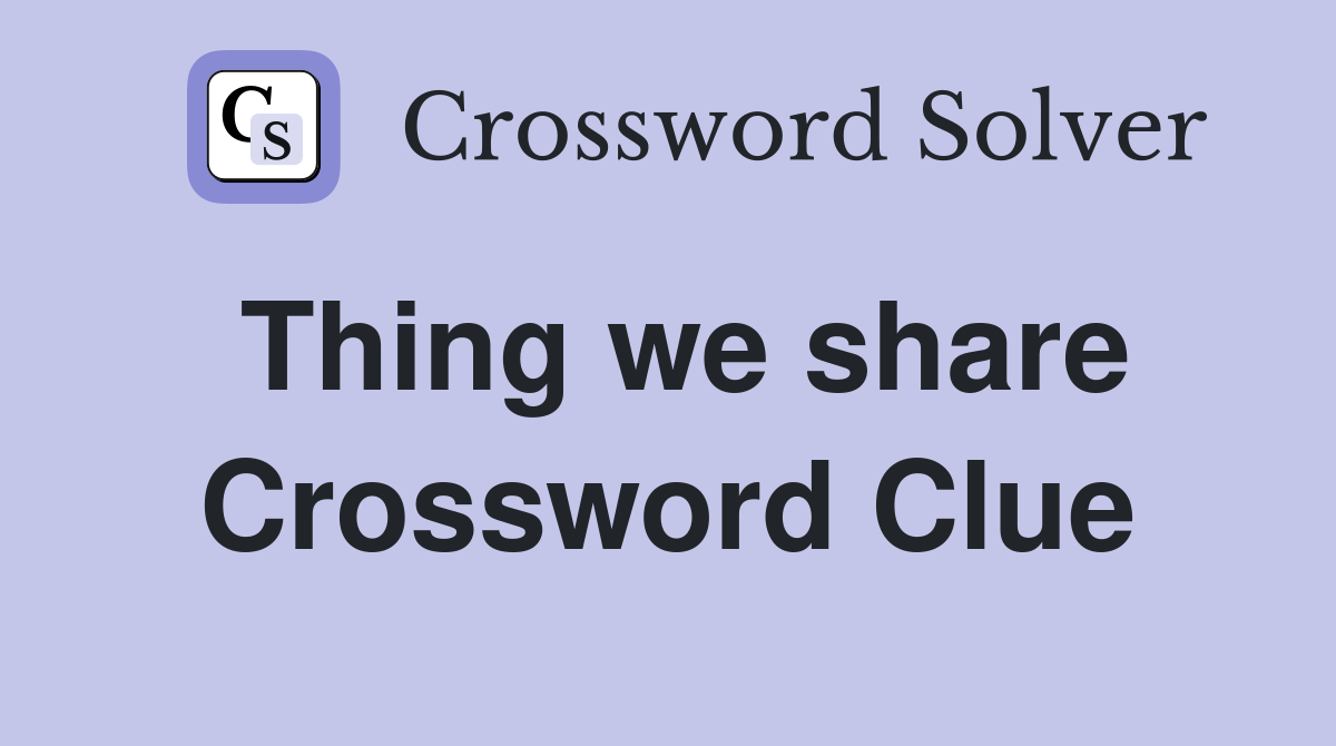 Thing we share Crossword Clue