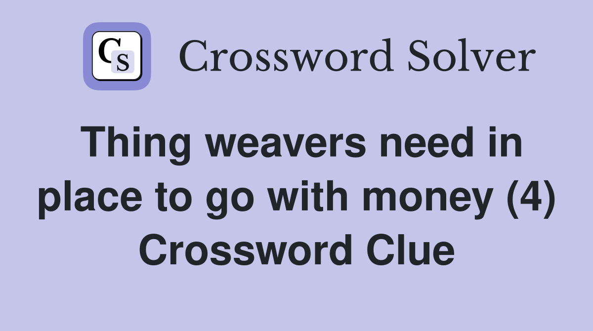 Thing weavers need in place to go with money (4) Crossword Clue