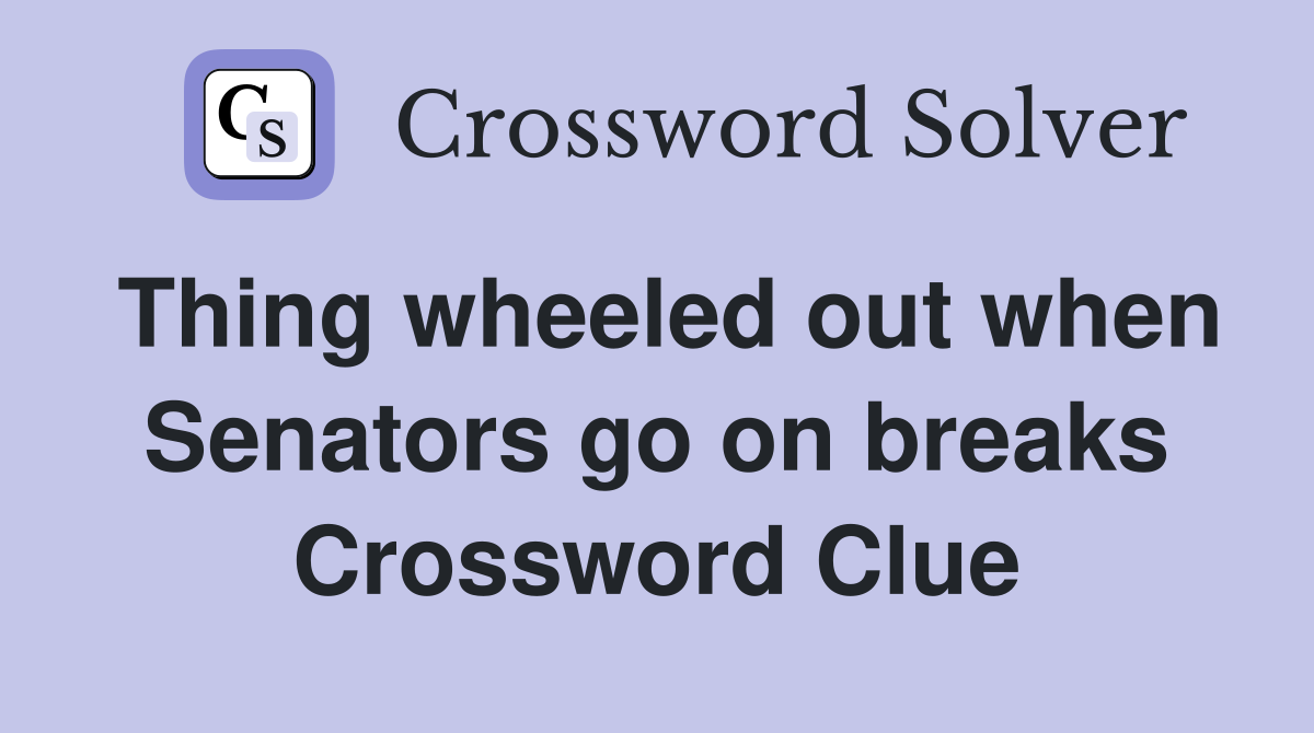 Thing wheeled out when Senators go on breaks Crossword Clue