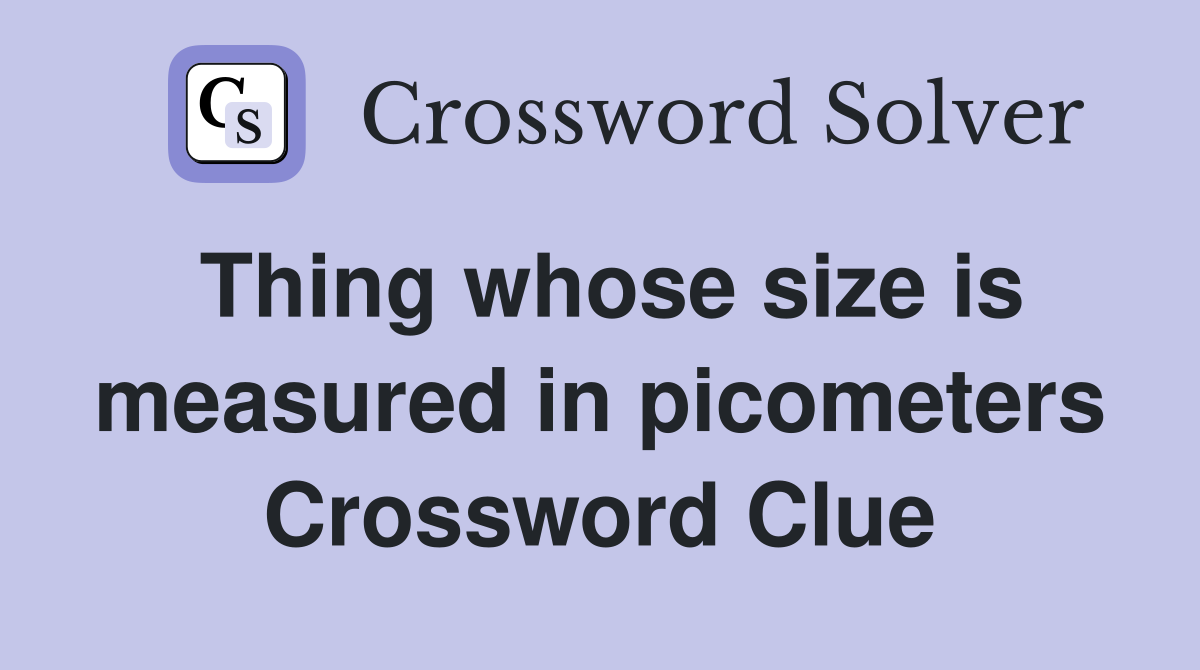 Thing whose size is measured in picometers Crossword Clue