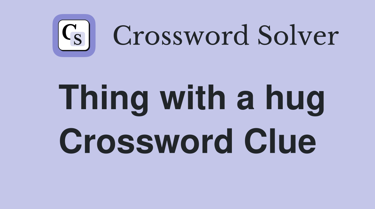 Thing with a hug Crossword Clue