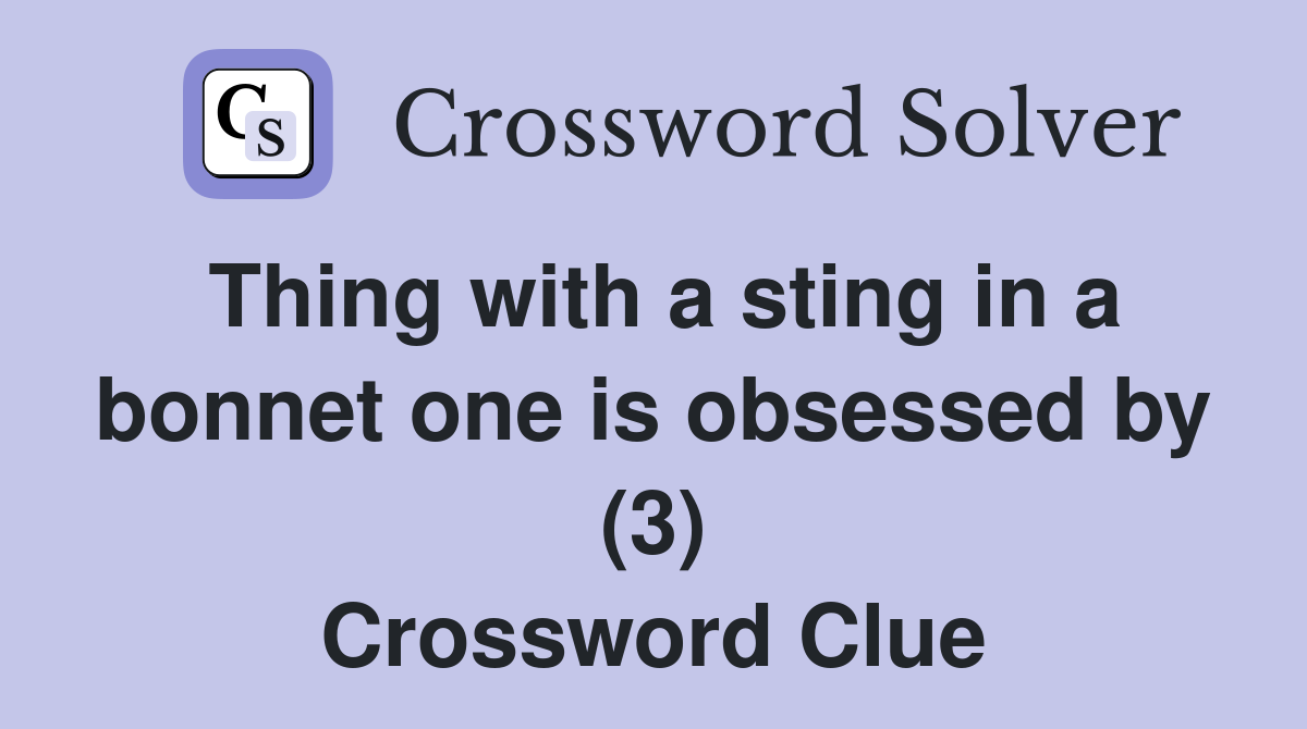 Thing with a sting in a bonnet one is obsessed by (3) Crossword Clue