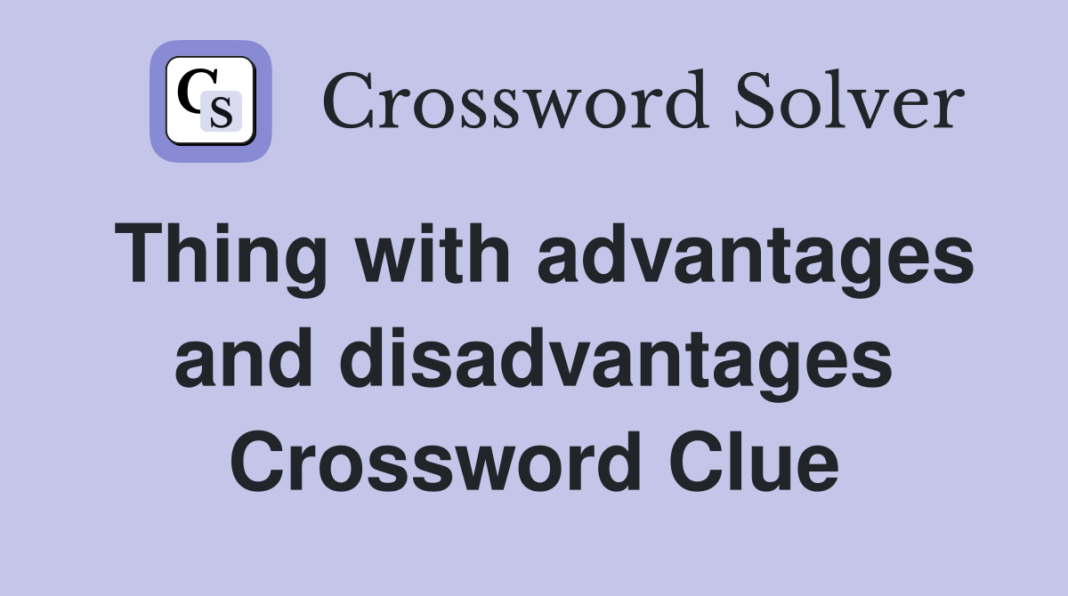 Thing with advantages and disadvantages Crossword Clue