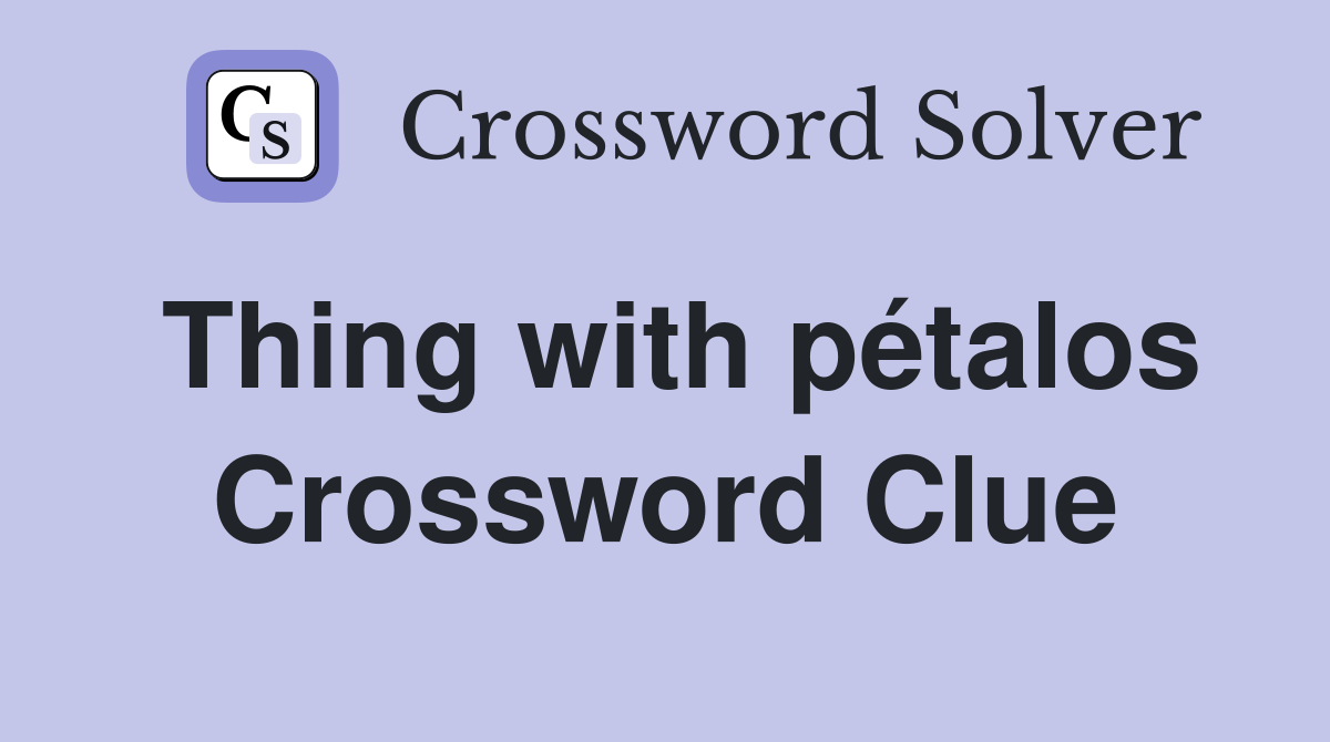 Thing with pétalos Crossword Clue