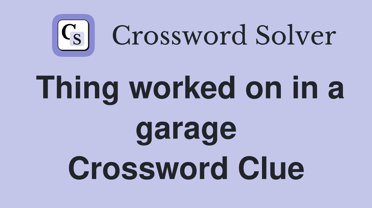 Thing worked on in a garage Crossword Clue