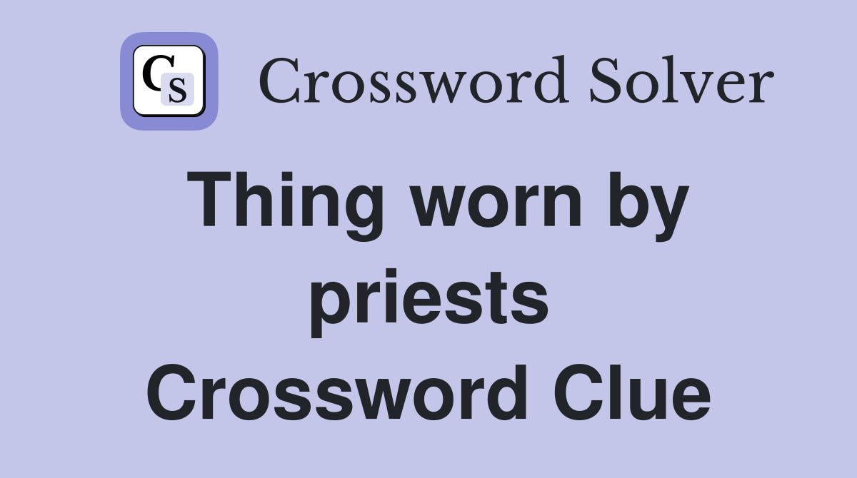 Thing worn by priests Crossword Clue