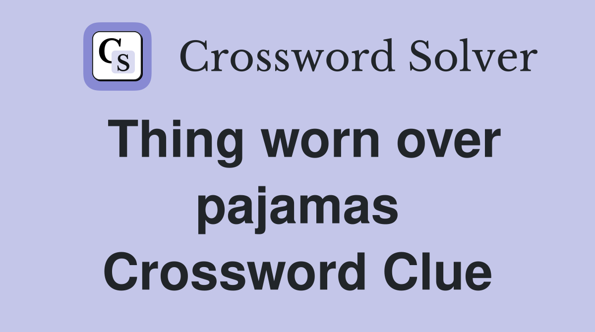 Thing worn over pajamas Crossword Clue