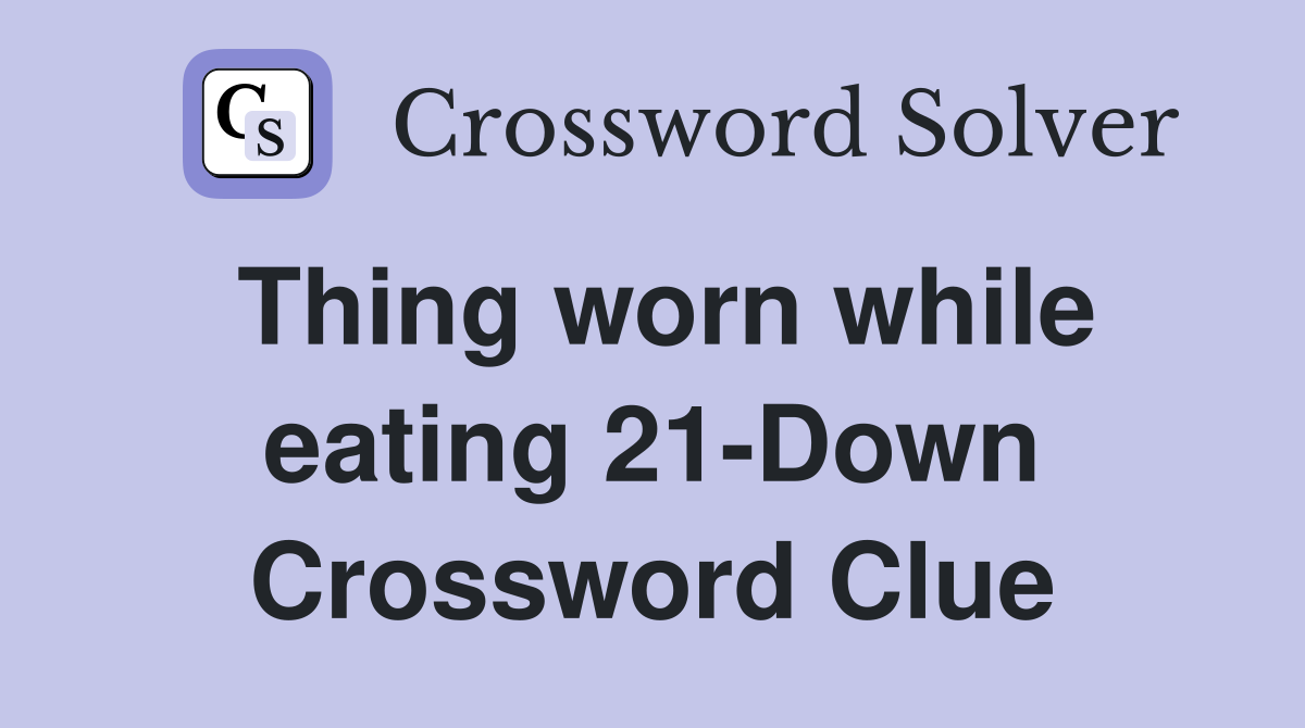 Thing worn while eating 21-Down Crossword Clue