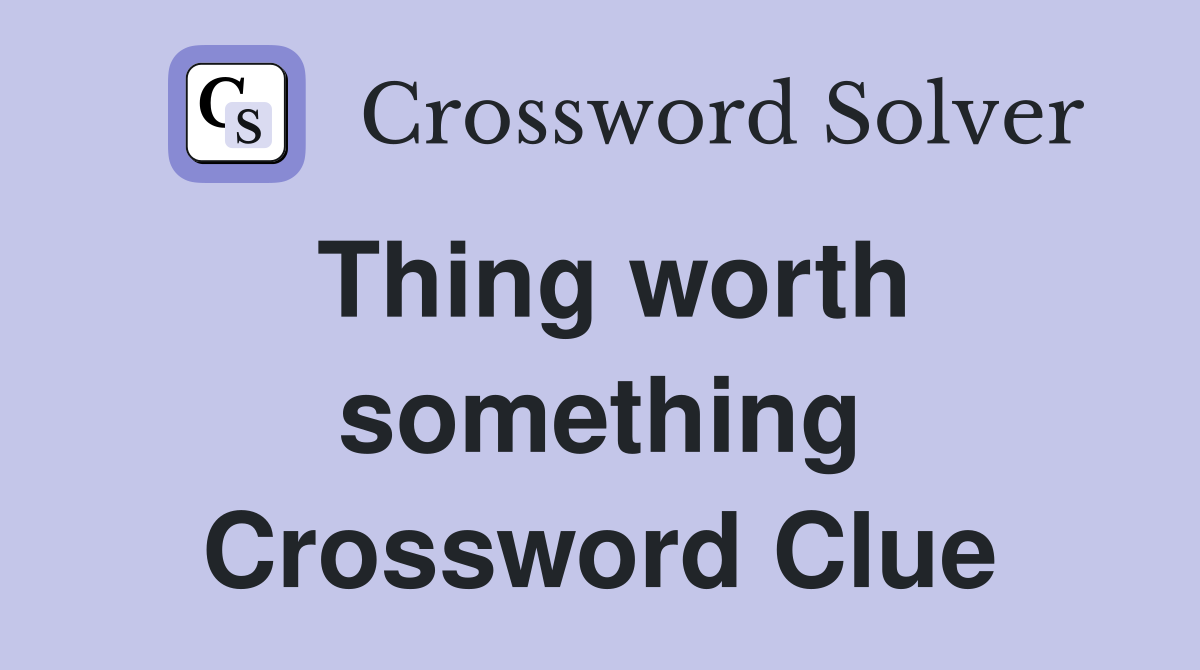 Thing worth something Crossword Clue
