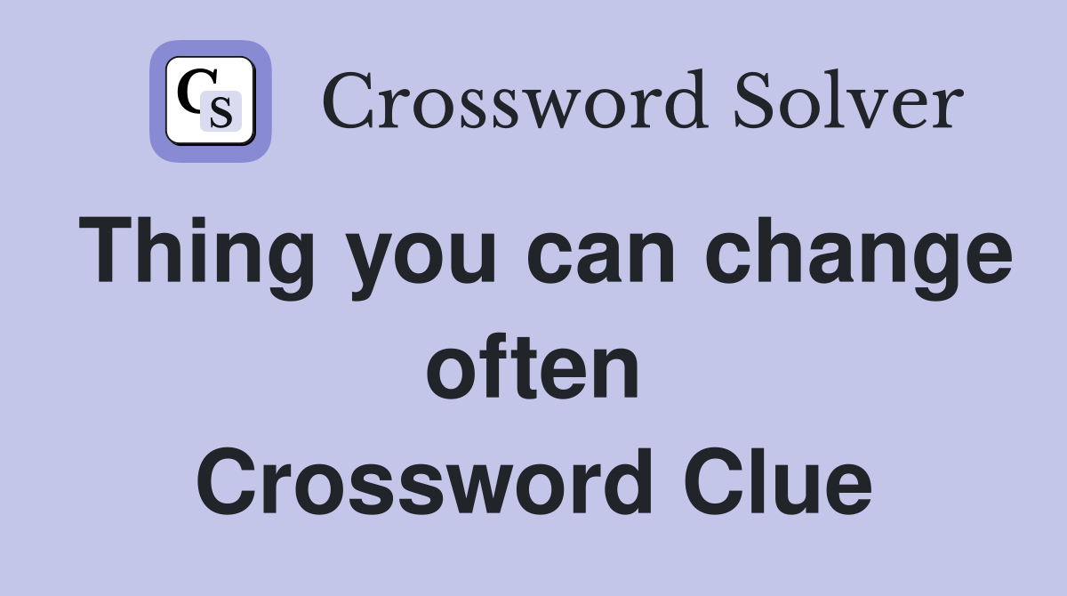 Thing you can change often Crossword Clue