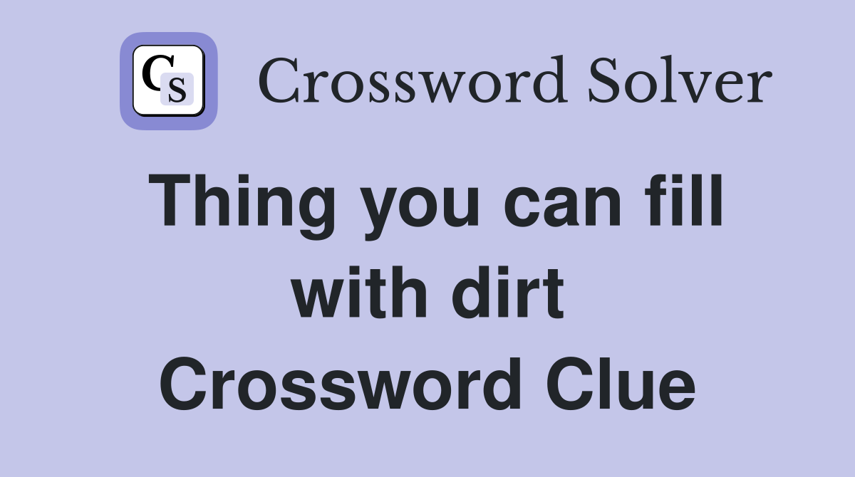 Thing you can fill with dirt Crossword Clue