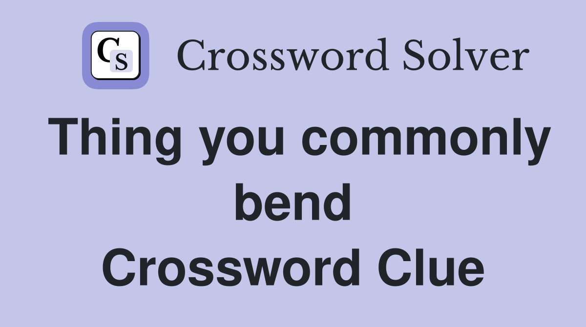 Thing you commonly bend Crossword Clue