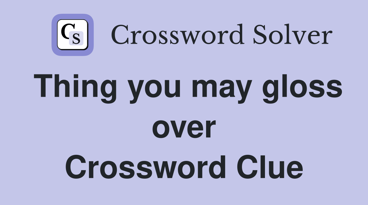 Thing you may gloss over Crossword Clue