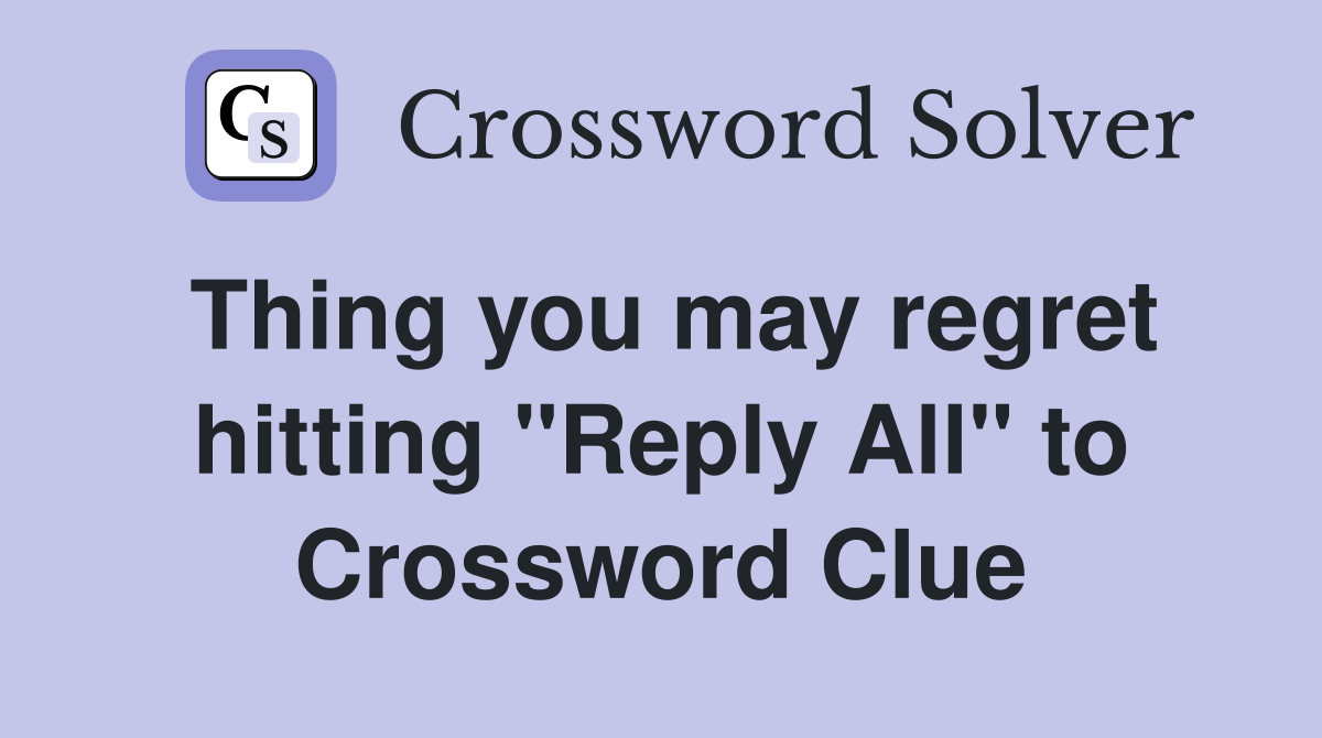 Thing you may regret hitting "Reply All" to Crossword Clue