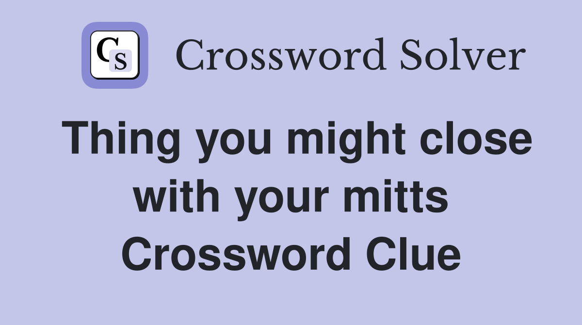 Thing you might close with your mitts Crossword Clue