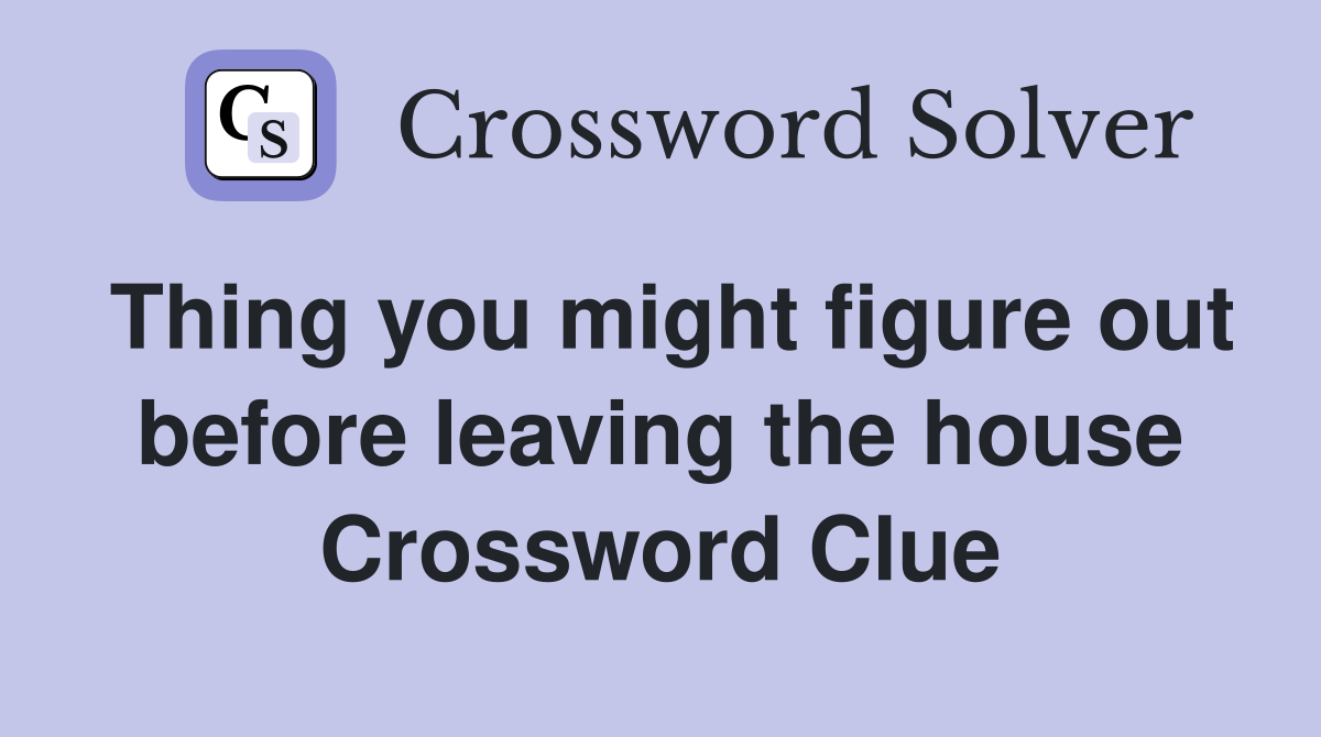 Thing you might figure out before leaving the house Crossword Clue