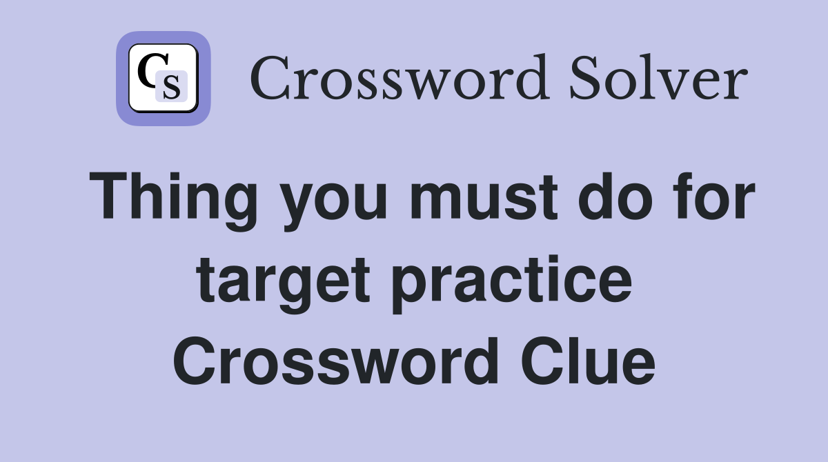 Thing you must do for target practice Crossword Clue