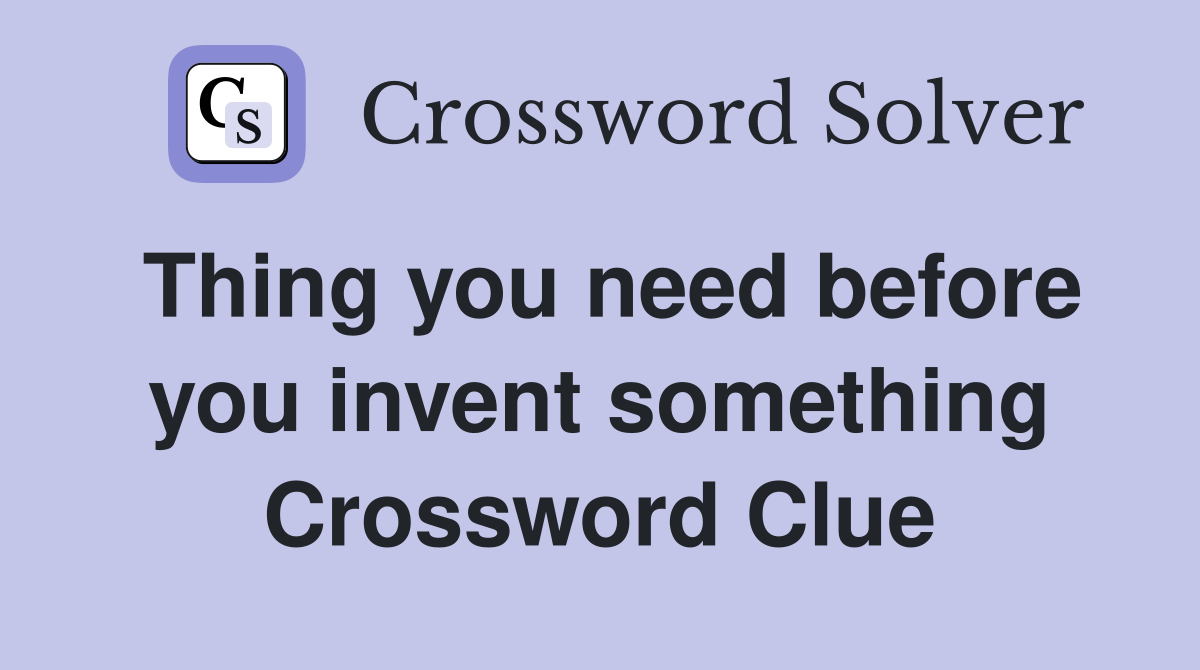 Thing you need before you invent something Crossword Clue