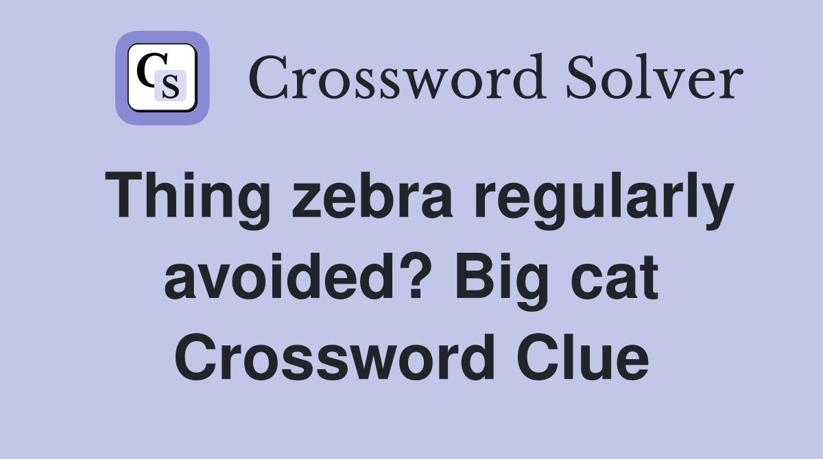 Thing zebra regularly avoided? Big cat Crossword Clue