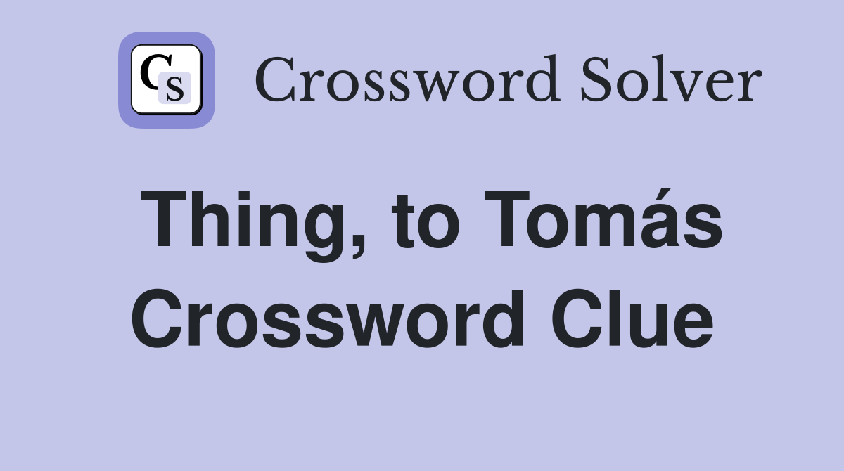 Thing, to Tomás Crossword Clue