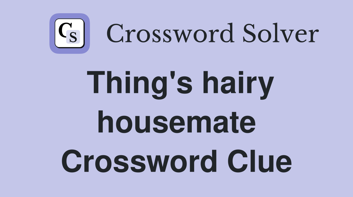 Thing's hairy housemate Crossword Clue