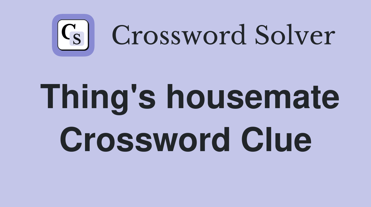 Thing's housemate Crossword Clue