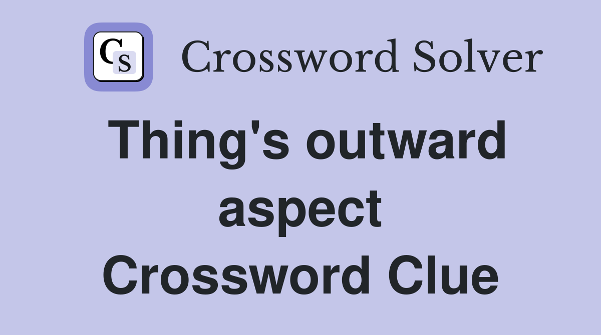 Thing's outward aspect Crossword Clue