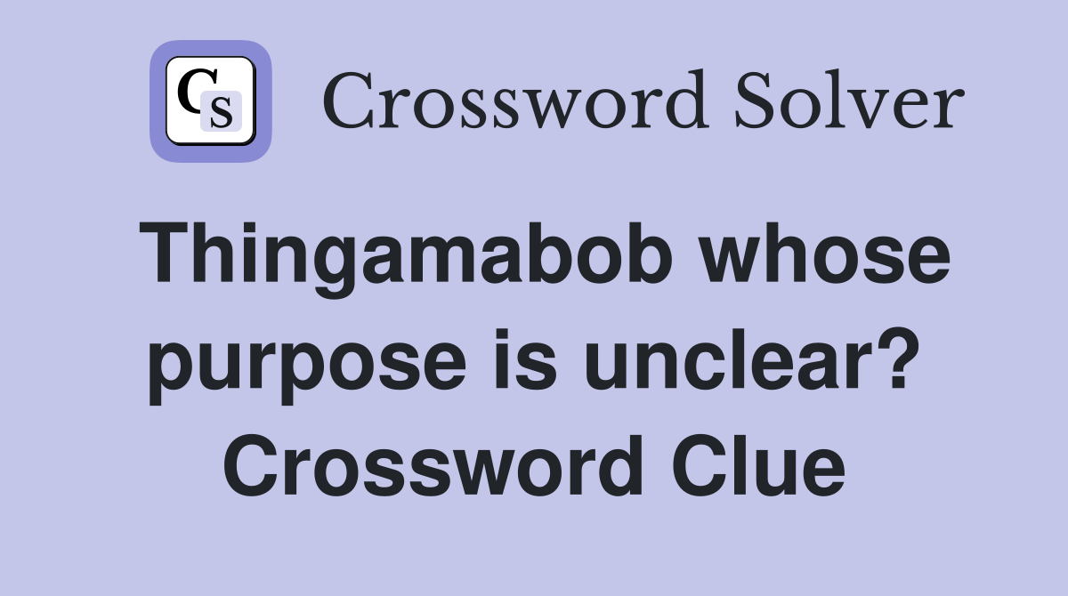 Thingamabob whose purpose is unclear? Crossword Clue