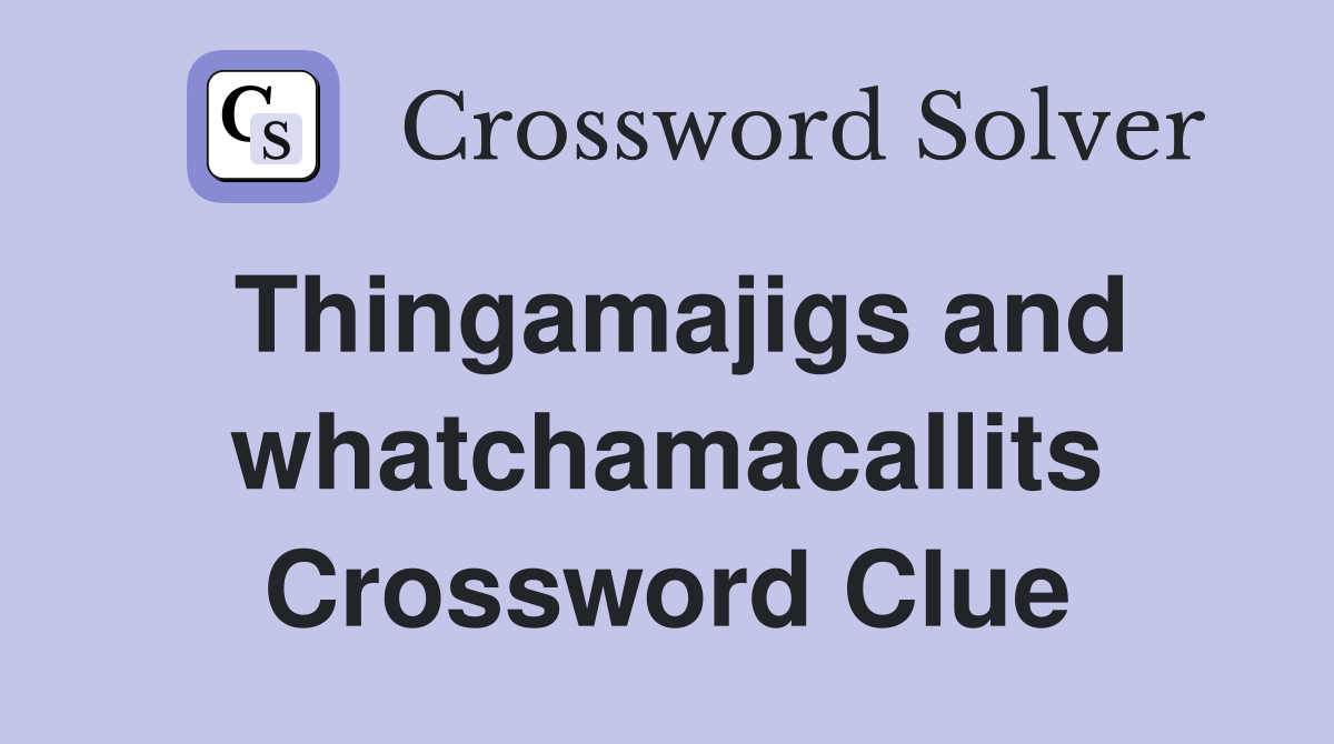 Thingamajigs and whatchamacallits Crossword Clue